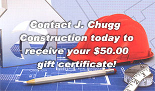 Contact J. Chugg Construction today to receive your $50.00 gift certificate!
